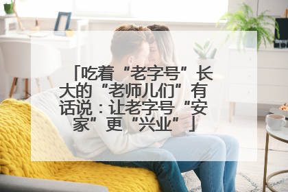 吃着“老字号”长大的“老师儿们”有话说：让老字号“安家”更“兴业”
