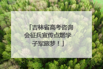 吉林省高考咨询会征兵宣传点燃学子军旅梦！