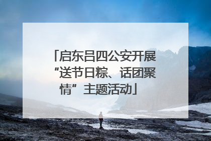 启东吕四公安开展“送节日粽、话团聚情”主题活动