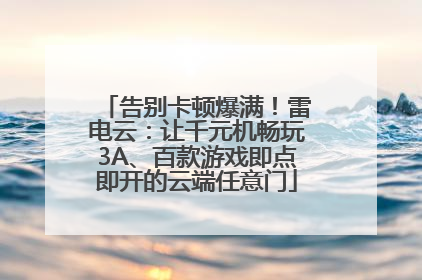 告别卡顿爆满！雷电云：让千元机畅玩3A、百款游戏即点即开的云端任意门
