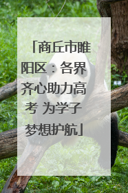 商丘市睢阳区：各界齐心助力高考 为学子梦想护航