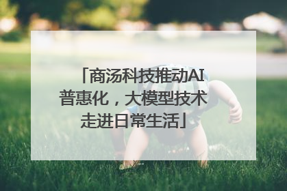 商汤科技推动AI普惠化，大模型技术走进日常生活