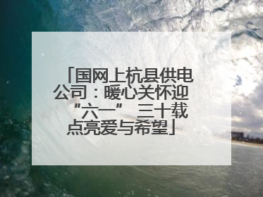 国网上杭县供电公司：暖心关怀迎“六一” 三十载点亮爱与希望