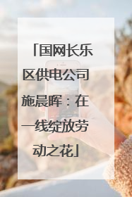 国网长乐区供电公司施晨晖：在一线绽放劳动之花