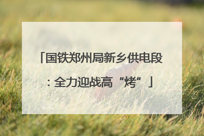 国铁郑州局新乡供电段：全力迎战高“烤”