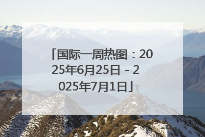 国际一周热图：2025年6月25日－2025年7月1日
