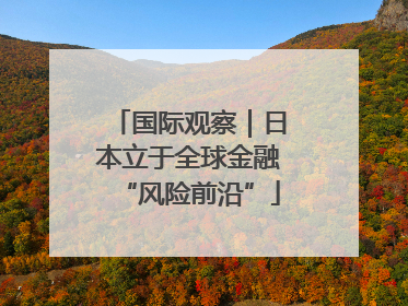 国际观察｜日本立于全球金融“风险前沿”