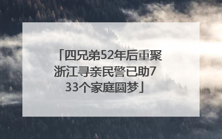四兄弟52年后重聚 浙江寻亲民警已助733个家庭圆梦