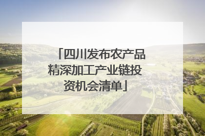四川发布农产品精深加工产业链投资机会清单