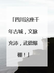 四川这座千年古城，文脉充沛，武德爆棚！