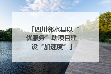 四川邻水县以“优服务”助项目建设“加速度”