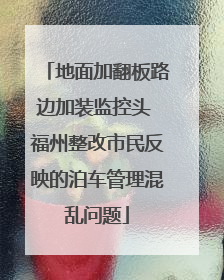 地面加翻板路边加装监控头 福州整改市民反映的泊车管理混乱问题