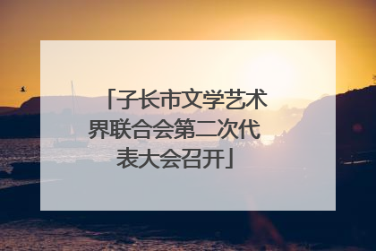 子长市文学艺术界联合会第二次代表大会召开