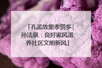 孔孟故里孝贤多∣孙法泉：良好家风滋养社区文明新风