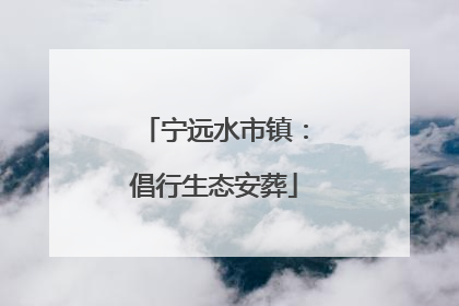 宁远水市镇：倡行生态安葬