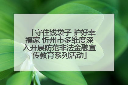 守住钱袋子 护好幸福家 忻州市多维度深入开展防范非法金融宣传教育系列活动