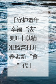 守护老年幸福“法”则⑮丨以精准监督打开养老新“食”代