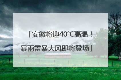 安徽将迎40℃高温！暴雨雷暴大风即将登场