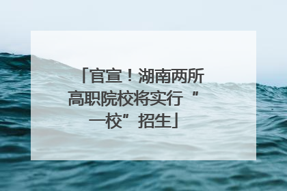 官宣！湖南两所高职院校将实行“一校”招生