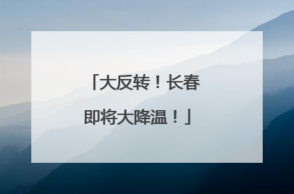 大反转！长春即将大降温！