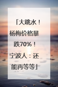 大跳水！杨梅价格暴跌70%！宁波人：还能再等等