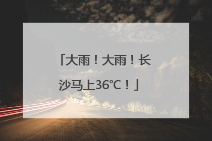 大雨！大雨！长沙马上36℃！
