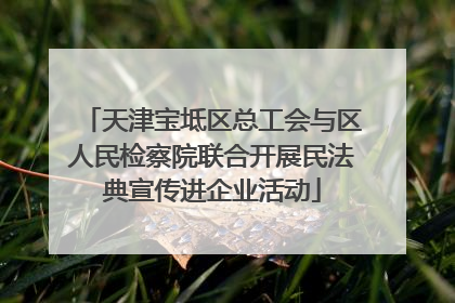 天津宝坻区总工会与区人民检察院联合开展民法典宣传进企业活动