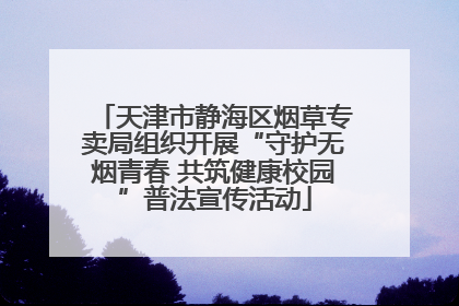 天津市静海区烟草专卖局组织开展“守护无烟青春 共筑健康校园”普法宣传活动