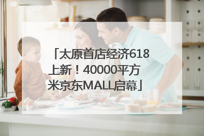 太原首店经济618上新！40000平方米京东MALL启幕