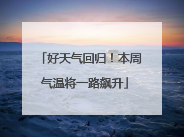 好天气回归！本周气温将一路飙升