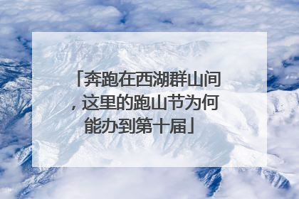 奔跑在西湖群山间，这里的跑山节为何能办到第十届