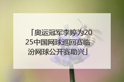 奥运冠军李婷为2025中国网球巡回赛临汾网球公开赛助兴