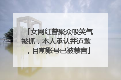 女网红曾聚众吸笑气被抓，本人承认并道歉，目前账号已被禁言
