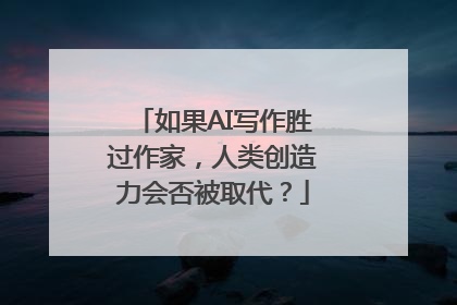 如果AI写作胜过作家，人类创造力会否被取代？