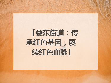 娄东街道：传承红色基因，赓续红色血脉