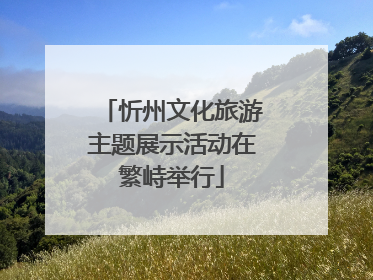 忻州文化旅游主题展示活动在繁峙举行