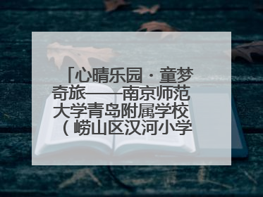 心晴乐园・童梦奇旅——南京师范大学青岛附属学校（崂山区汉河小学）隆重举行心理健康月暨快乐六一游园会