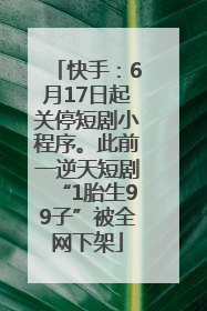 快手：6月17日起关停短剧小程序。此前一逆天短剧“1胎生99子”被全网下架
