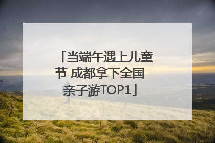 当端午遇上儿童节 成都拿下全国亲子游TOP1