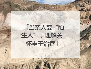 当亲人变“陌生人”，理解关怀重于治疗