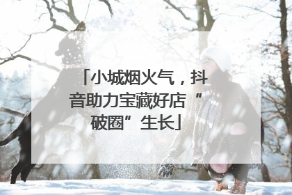 小城烟火气，抖音助力宝藏好店“破圈”生长