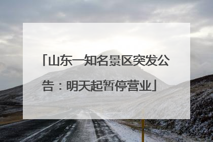 山东一知名景区突发公告：明天起暂停营业