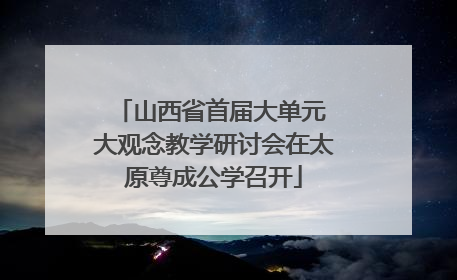 山西省首届大单元 大观念教学研讨会在太原尊成公学召开