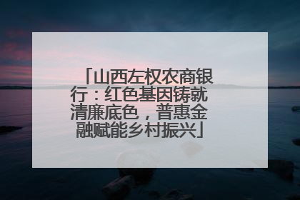 山西左权农商银行：红色基因铸就清廉底色，普惠金融赋能乡村振兴
