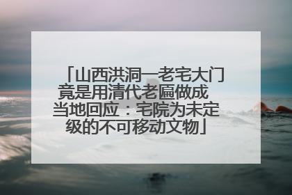 山西洪洞一老宅大门竟是用清代老匾做成 当地回应：宅院为未定级的不可移动文物