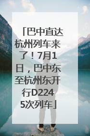 巴中直达杭州列车来了！7月1日，巴中东至杭州东开行D2245次列车