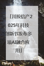 川投信产2025年科技创新节发布多项AI融合应用