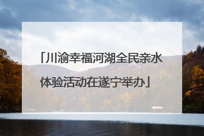川渝幸福河湖全民亲水体验活动在遂宁举办