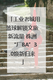 工业老城用篮球解锁文旅新流量 株洲“厂BA”3.0焕新归来