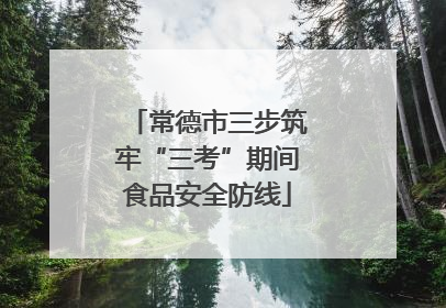 常德市三步筑牢“三考”期间食品安全防线